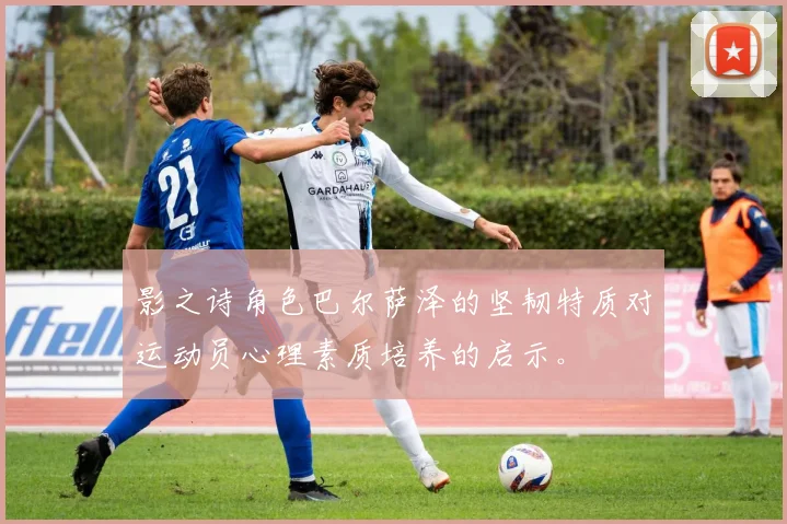 影之诗角色巴尔萨泽的坚韧特质对运动员心理素质培养的启示。