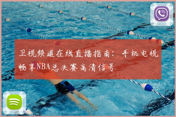 卫视频道在线直播指南：手机电视畅享NBA总决赛高清信号