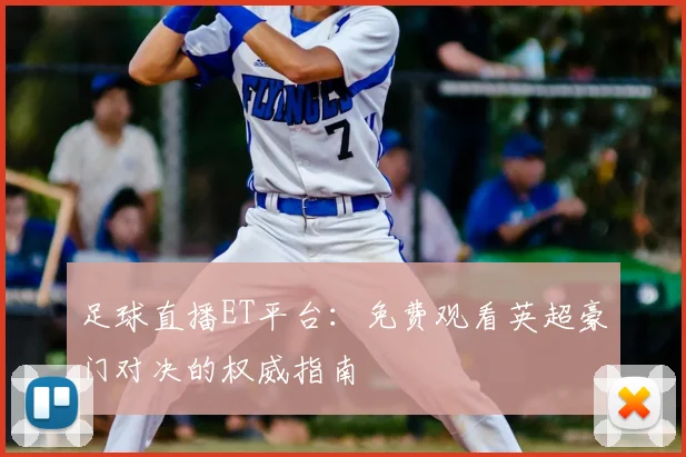 足球直播ET平台：免费观看英超豪门对决的权威指南