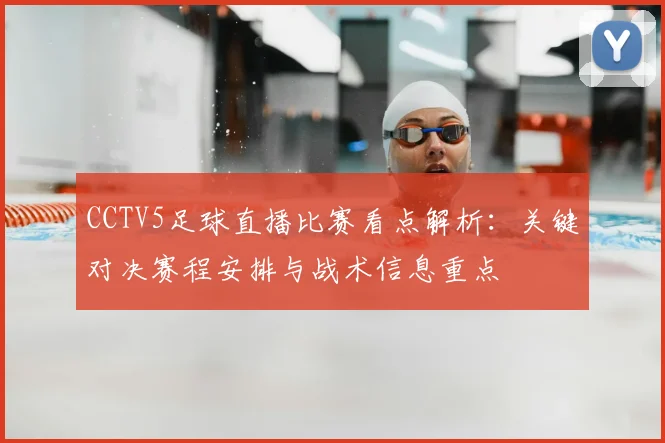 CCTV5足球直播比赛看点解析：关键对决赛程安排与战术信息重点