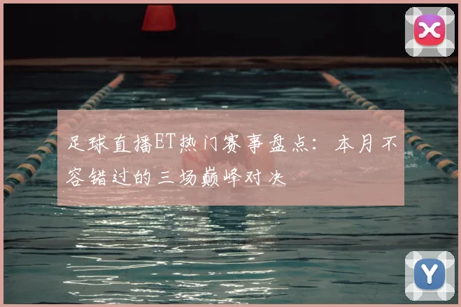 足球直播ET热门赛事盘点：本月不容错过的三场巅峰对决