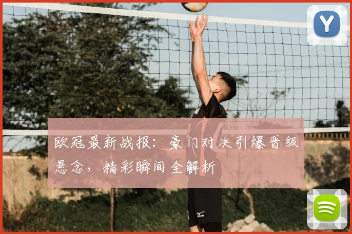 欧冠最新战报：豪门对决引爆晋级悬念，精彩瞬间全解析