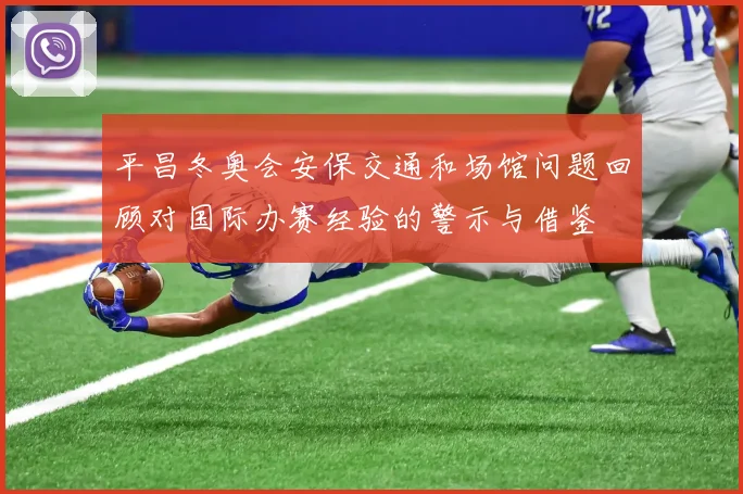 平昌冬奥会安保交通和场馆问题回顾对国际办赛经验的警示与借鉴