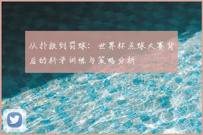 从扑救到罚球：世界杯点球大赛背后的科学训练与策略分析