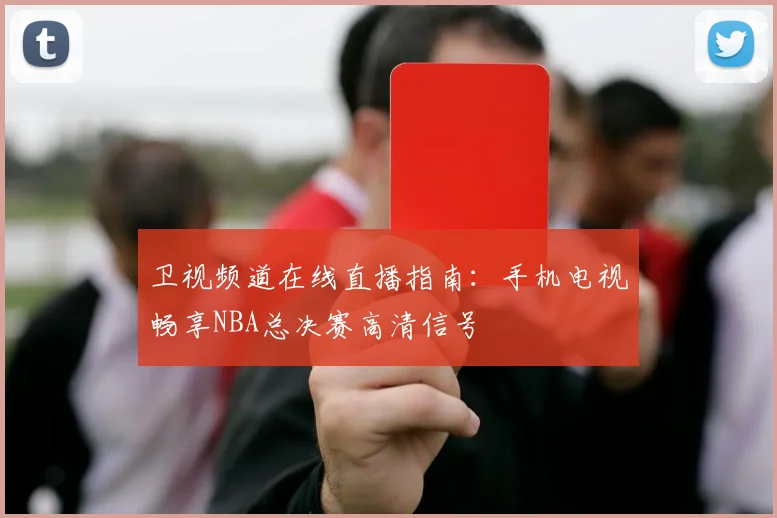 卫视频道在线直播指南：手机电视畅享NBA总决赛高清信号